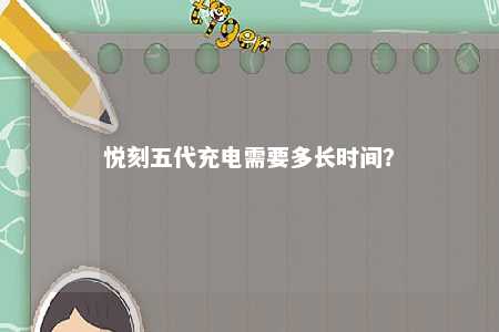 悦刻五代充电需要多长时间？ 